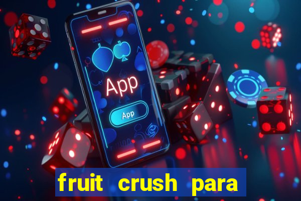 fruit crush para ganhar dinheiro